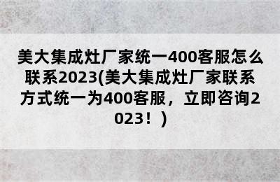 美大集成灶厂家统一400客服怎么联系2023(美大集成灶厂家联系方式统一为400客服，立即咨询2023！)