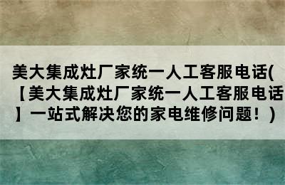 美大集成灶厂家统一人工客服电话(【美大集成灶厂家统一人工客服电话】一站式解决您的家电维修问题！)