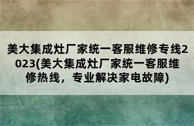 美大集成灶厂家统一客服维修专线2023(美大集成灶厂家统一客服维修热线，专业解决家电故障)