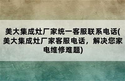 美大集成灶厂家统一客服联系电话(美大集成灶厂家客服电话，解决您家电维修难题)