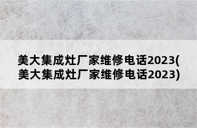 美大集成灶厂家维修电话2023(美大集成灶厂家维修电话2023)