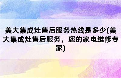 美大集成灶售后服务热线是多少(美大集成灶售后服务，您的家电维修专家)