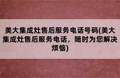 美大集成灶售后服务电话号码(美大集成灶售后服务电话，随时为您解决烦恼)