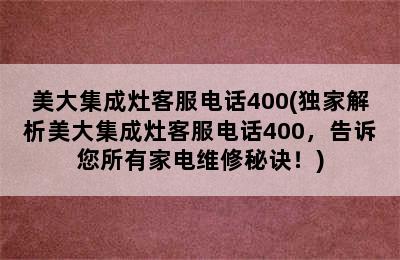 美大集成灶客服电话400(独家解析美大集成灶客服电话400，告诉您所有家电维修秘诀！)