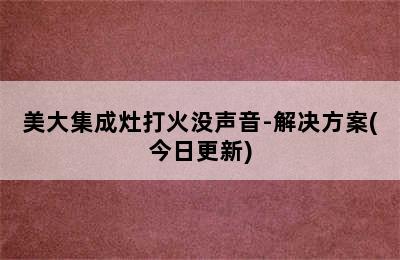 美大集成灶打火没声音-解决方案(今日更新)