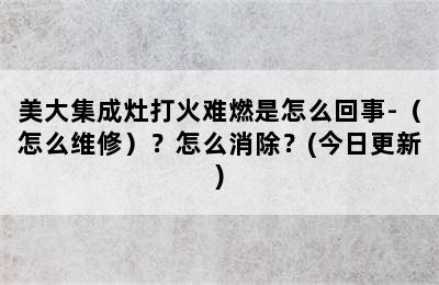 美大集成灶打火难燃是怎么回事-（怎么维修）？怎么消除？(今日更新)