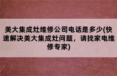 美大集成灶维修公司电话是多少(快速解决美大集成灶问题，请找家电维修专家)