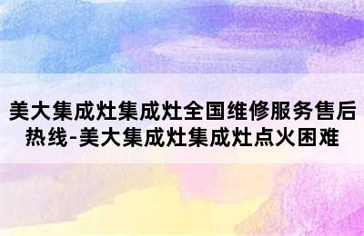 美大集成灶集成灶全国维修服务售后热线-美大集成灶集成灶点火困难