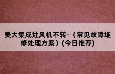 美大集成灶风机不转-（常见故障维修处理方案）(今日推荐)