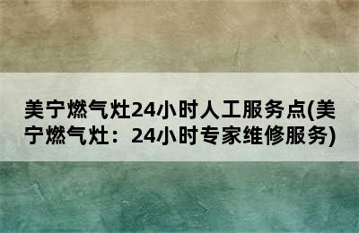 美宁燃气灶24小时人工服务点(美宁燃气灶：24小时专家维修服务)