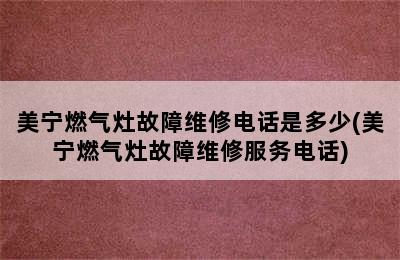 美宁燃气灶故障维修电话是多少(美宁燃气灶故障维修服务电话)