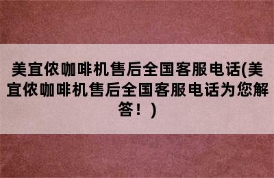 美宜侬咖啡机售后全国客服电话(美宜侬咖啡机售后全国客服电话为您解答！)