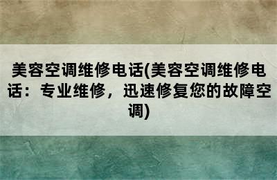 美容空调维修电话(美容空调维修电话：专业维修，迅速修复您的故障空调)