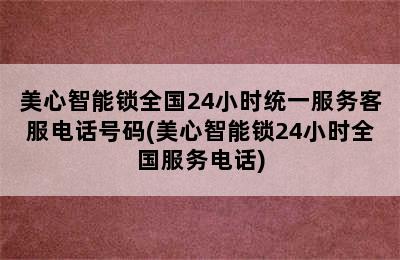 美心智能锁全国24小时统一服务客服电话号码(美心智能锁24小时全国服务电话)