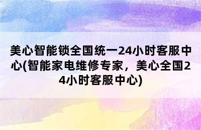 美心智能锁全国统一24小时客服中心(智能家电维修专家，美心全国24小时客服中心)