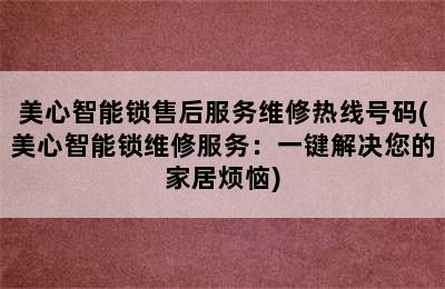 美心智能锁售后服务维修热线号码(美心智能锁维修服务：一键解决您的家居烦恼)