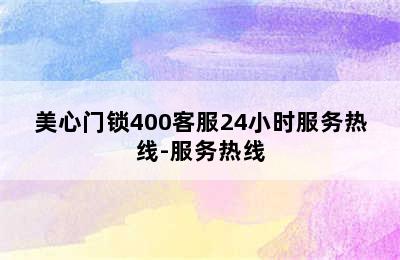 美心门锁400客服24小时服务热线-服务热线