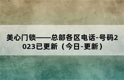 美心门锁——总部各区电话-号码2023已更新（今日-更新）