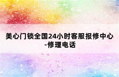 美心门锁全国24小时客服报修中心-修理电话