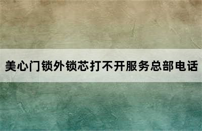 美心门锁外锁芯打不开服务总部电话