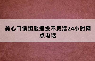 美心门锁钥匙插拔不灵活24小时网点电话