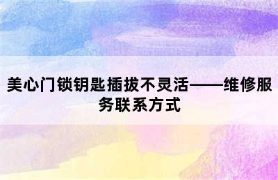 美心门锁钥匙插拔不灵活——维修服务联系方式