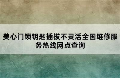 美心门锁钥匙插拔不灵活全国维修服务热线网点查询