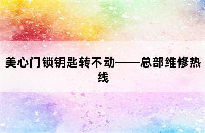 美心门锁钥匙转不动——总部维修热线