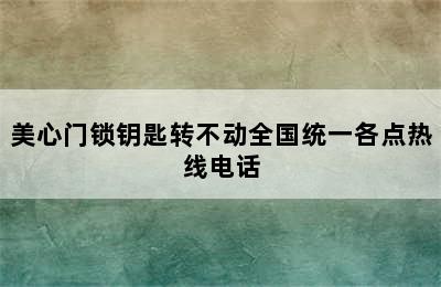 美心门锁钥匙转不动全国统一各点热线电话