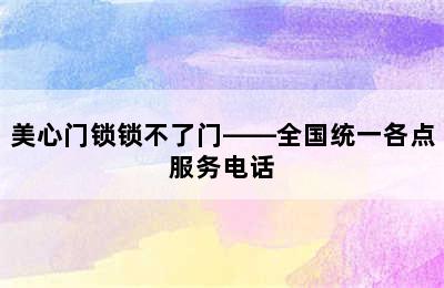 美心门锁锁不了门——全国统一各点服务电话