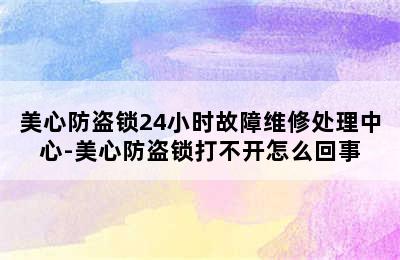 美心防盗锁24小时故障维修处理中心-美心防盗锁打不开怎么回事