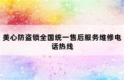 美心防盗锁全国统一售后服务维修电话热线