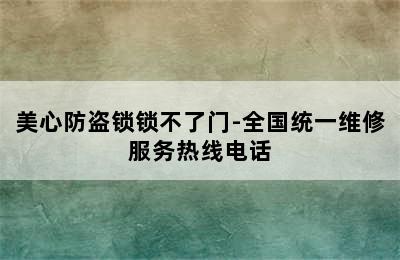 美心防盗锁锁不了门-全国统一维修服务热线电话