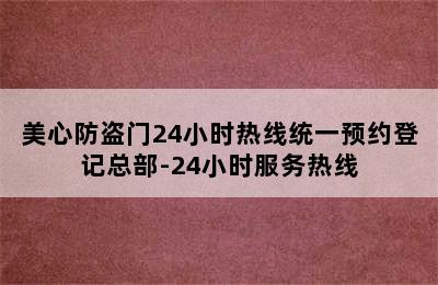 美心防盗门24小时热线统一预约登记总部-24小时服务热线