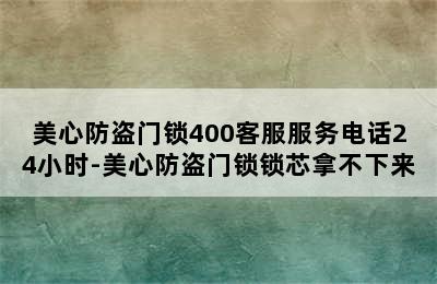 美心防盗门锁400客服服务电话24小时-美心防盗门锁锁芯拿不下来