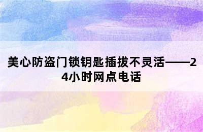 美心防盗门锁钥匙插拔不灵活——24小时网点电话