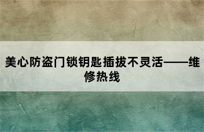 美心防盗门锁钥匙插拔不灵活——维修热线