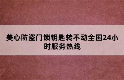 美心防盗门锁钥匙转不动全国24小时服务热线