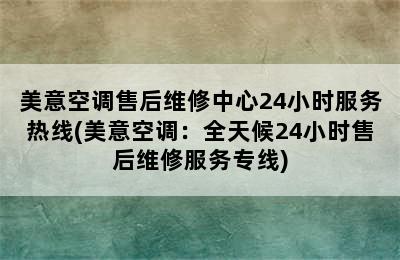 美意空调售后维修中心24小时服务热线(美意空调：全天候24小时售后维修服务专线)