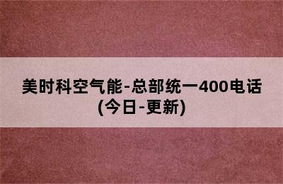 美时科空气能-总部统一400电话(今日-更新)