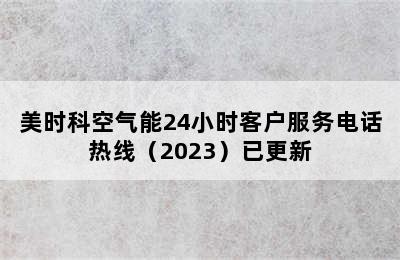 美时科空气能24小时客户服务电话热线（2023）已更新