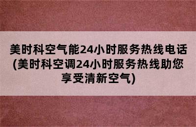 美时科空气能24小时服务热线电话(美时科空调24小时服务热线助您享受清新空气)