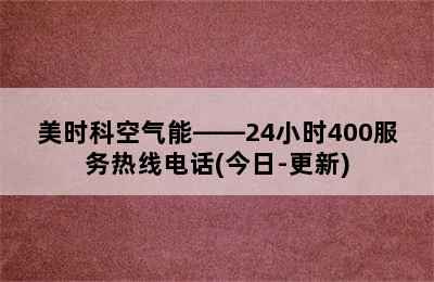 美时科空气能——24小时400服务热线电话(今日-更新)