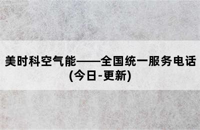 美时科空气能——全国统一服务电话(今日-更新)