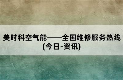 美时科空气能——全国维修服务热线(今日-资讯)