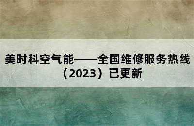 美时科空气能——全国维修服务热线（2023）已更新