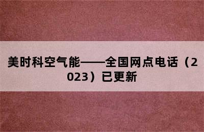 美时科空气能——全国网点电话（2023）已更新