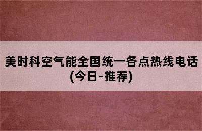 美时科空气能全国统一各点热线电话(今日-推荐)