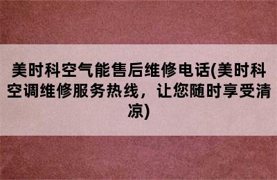 美时科空气能售后维修电话(美时科空调维修服务热线，让您随时享受清凉)