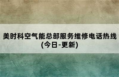 美时科空气能总部服务维修电话热线(今日-更新)